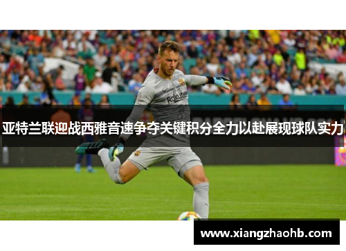 亚特兰联迎战西雅音速争夺关键积分全力以赴展现球队实力