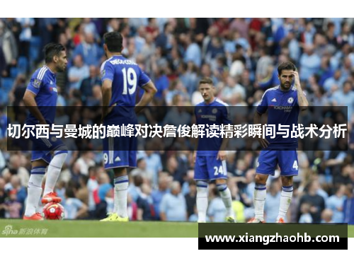 切尔西与曼城的巅峰对决詹俊解读精彩瞬间与战术分析