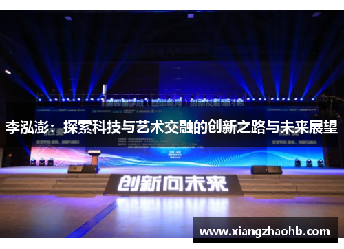 李泓澎：探索科技与艺术交融的创新之路与未来展望