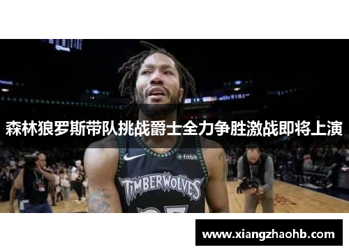 森林狼罗斯带队挑战爵士全力争胜激战即将上演