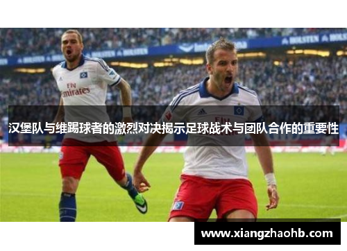 汉堡队与维踢球者的激烈对决揭示足球战术与团队合作的重要性